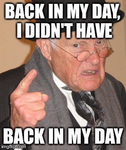 Back In My Day Meme | BACK IN MY DAY, I DIDN'T HAVE BACK IN MY DAY | image tagged in memes,back in my day | made w/ Imgflip meme maker