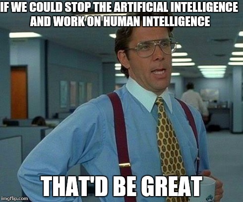 That Would Be Great | IF WE COULD STOP THE ARTIFICIAL INTELLIGENCE AND WORK ON HUMAN INTELLIGENCE THAT'D BE GREAT | image tagged in memes,that would be great,ai | made w/ Imgflip meme maker