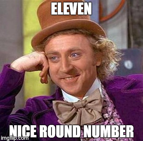 Creepy Condescending Wonka Meme | ELEVEN NICE ROUND NUMBER | image tagged in memes,creepy condescending wonka | made w/ Imgflip meme maker