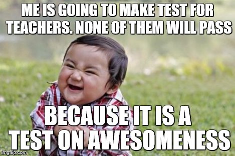 Evil Toddler Meme | ME IS GOING TO MAKE TEST FOR TEACHERS. NONE OF THEM WILL PASS BECAUSE IT IS A TEST ON AWESOMENESS | image tagged in memes,evil toddler | made w/ Imgflip meme maker