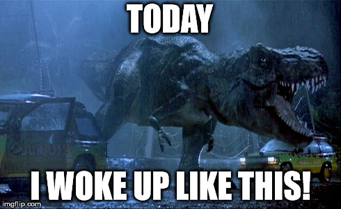 Woke up like a T-Rex | TODAY I WOKE UP LIKE THIS! | image tagged in iwokeup   like this,jurassic park,angry,beyonce | made w/ Imgflip meme maker