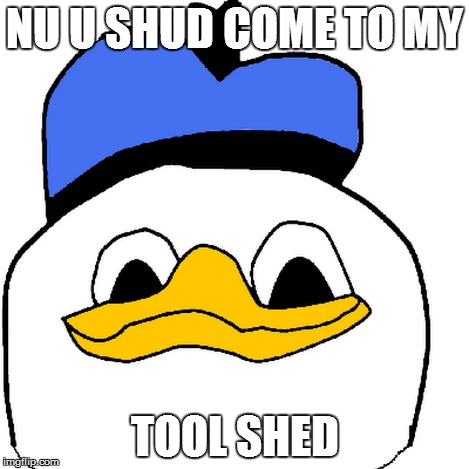 NU U SHUD COME TO MY TOOL SHED | made w/ Imgflip meme maker