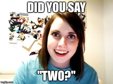 Overly Attached Girlfriend Meme | DID YOU SAY "TWO?" | image tagged in memes,overly attached girlfriend | made w/ Imgflip meme maker