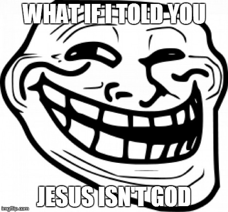 WHAT IF I TOLD YOU JESUS ISN'T GOD | made w/ Imgflip meme maker