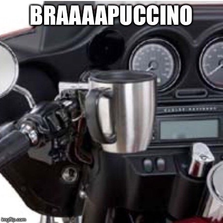 BRAAAAPUCCINO | image tagged in memes,motorcycle,bikers | made w/ Imgflip meme maker