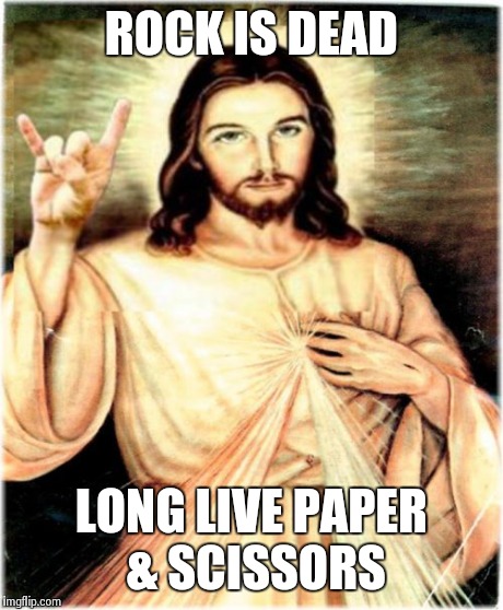 Metal Jesus | ROCK IS DEAD LONG LIVE PAPER & SCISSORS | image tagged in memes,metal jesus | made w/ Imgflip meme maker