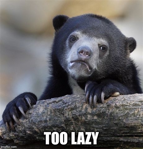 Confession Bear Meme | TOO LAZY | image tagged in memes,confession bear | made w/ Imgflip meme maker