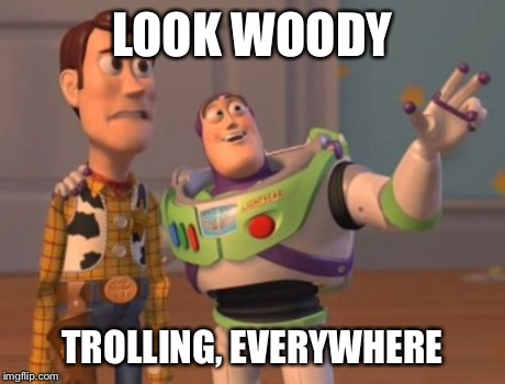 Trolling is everywhere | LOOK WOODY TROLLING, EVERYWHERE | image tagged in memes,x x everywhere,trolling | made w/ Imgflip meme maker