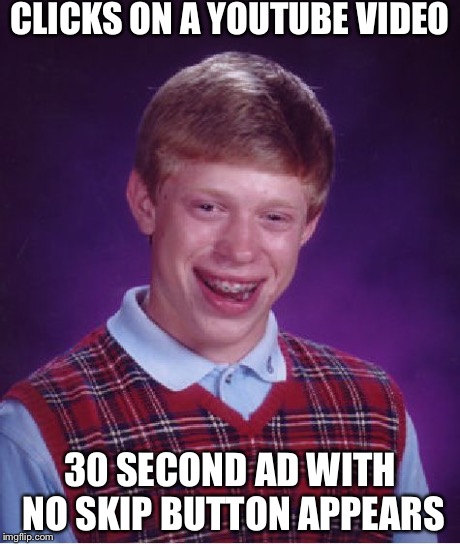 Bad Luck Brian Meme | CLICKS ON A YOUTUBE VIDEO 30 SECOND AD WITH NO SKIP BUTTON APPEARS | image tagged in memes,bad luck brian | made w/ Imgflip meme maker