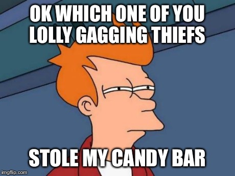 Who dun it | OK WHICH ONE OF YOU LOLLY GAGGING THIEFS STOLE MY CANDY BAR | image tagged in memes,futurama fry | made w/ Imgflip meme maker