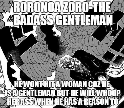 Roronoa Zoro-The badass gentleman | RORONOA ZORO-THE BADASS GENTLEMAN HE WONT HIT A WOMAN COZ HE IS A GENTLEMAN BUT HE WILL WHOOP HER ASS WHEN HE HAS A REASON TO | image tagged in badass gentleman,one piece,anime | made w/ Imgflip meme maker
