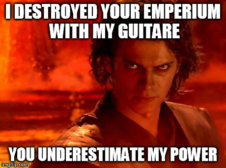 You Underestimate My Power Meme | I DESTROYED YOUR EMPERIUM WITH MY GUITARE YOU UNDERESTIMATE MY POWER | image tagged in memes,you underestimate my power | made w/ Imgflip meme maker