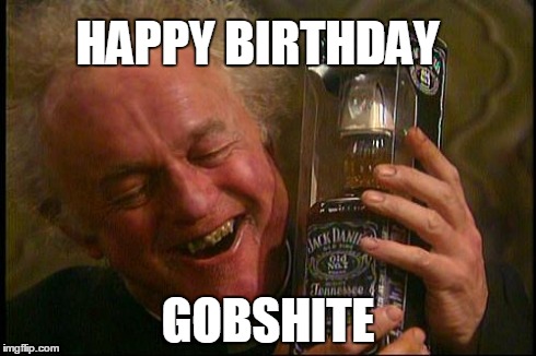 Father Jack | HAPPY BIRTHDAY GOBSHITE | image tagged in father jack | made w/ Imgflip meme maker