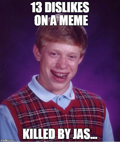 Bad Luck Brian Meme | 13 DISLIKES ON A MEME KILLED BY JAS... | image tagged in memes,bad luck brian | made w/ Imgflip meme maker