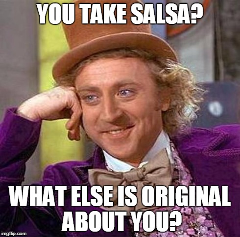 Creepy Condescending Wonka | YOU TAKE SALSA? WHAT ELSE IS ORIGINAL ABOUT YOU? | image tagged in memes,creepy condescending wonka | made w/ Imgflip meme maker