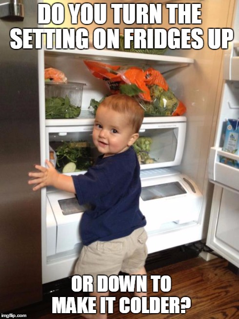 DO YOU TURN THE SETTING ON FRIDGES UP OR DOWN TO MAKE IT COLDER? | made w/ Imgflip meme maker