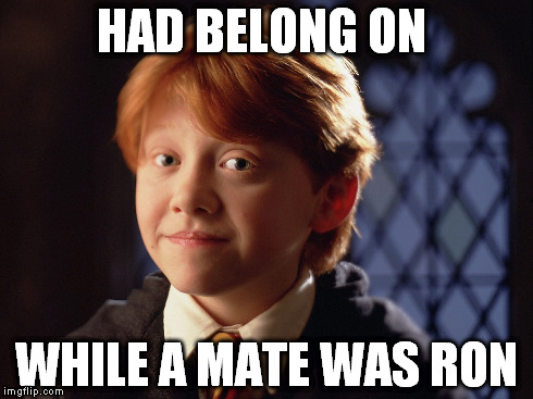HAD BELONG ON WHILE A MATE WAS RON | made w/ Imgflip meme maker
