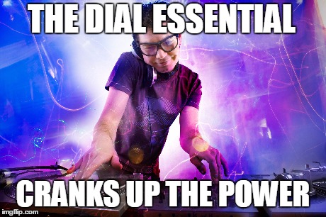 THE DIAL ESSENTIAL CRANKS UP THE POWER | made w/ Imgflip meme maker