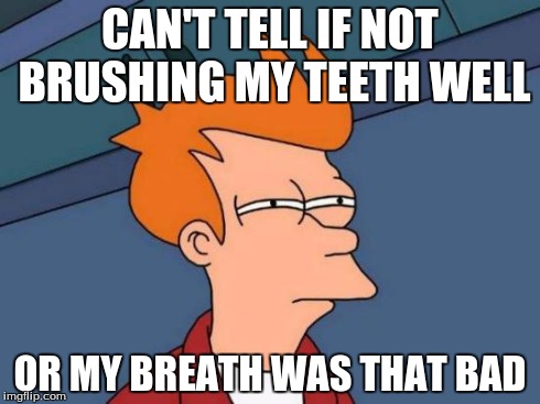 Futurama Fry | CAN'T TELL IF NOT BRUSHING MY TEETH WELL OR MY BREATH WAS THAT BAD | image tagged in memes,futurama fry | made w/ Imgflip meme maker