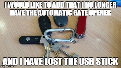 I WOULD LIKE TO ADD THAT I NO LONGER HAVE THE AUTOMATIC GATE OPENER AND I HAVE LOST THE USB STICK | made w/ Imgflip meme maker