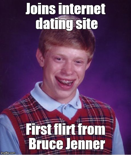 Bad Luck Brian | Joins internet dating site First flirt from Bruce Jenner | image tagged in memes,bad luck brian | made w/ Imgflip meme maker