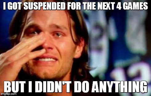 crying tom brady | I GOT SUSPENDED FOR THE NEXT 4 GAMES BUT I DIDN'T DO ANYTHING | image tagged in crying tom brady | made w/ Imgflip meme maker