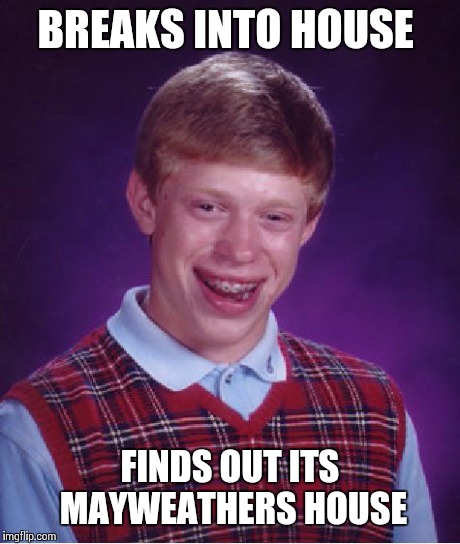 Bad Luck Brian | BREAKS INTO HOUSE FINDS OUT ITS MAYWEATHERS HOUSE | image tagged in memes,bad luck brian | made w/ Imgflip meme maker