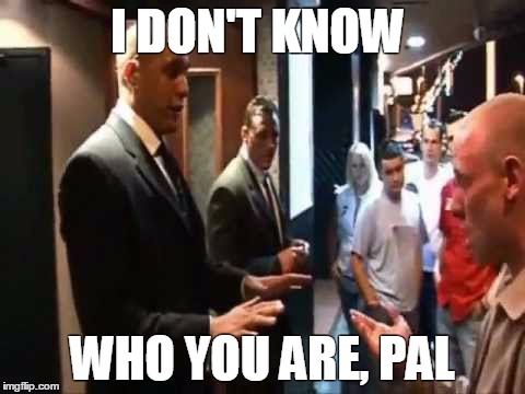 I DON'T KNOW WHO YOU ARE, PAL | made w/ Imgflip meme maker