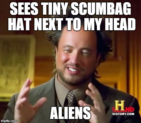 Ancient Aliens | SEES TINY SCUMBAG HAT NEXT TO MY HEAD ALIENS | image tagged in memes,ancient aliens,scumbag | made w/ Imgflip meme maker