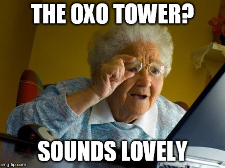 Grandma Finds The Internet Meme | THE OXO TOWER? SOUNDS LOVELY | image tagged in memes,grandma finds the internet | made w/ Imgflip meme maker