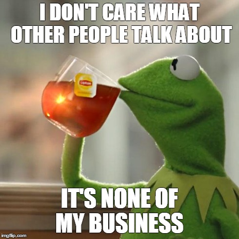 But That's None Of My Business | I DON'T CARE WHAT OTHER PEOPLE TALK ABOUT IT'S NONE OF MY BUSINESS | image tagged in memes,but thats none of my business,kermit the frog | made w/ Imgflip meme maker
