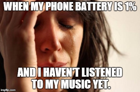 First World Problems Meme | WHEN MY PHONE BATTERY IS 1% AND I HAVEN'T LISTENED TO MY MUSIC YET. | image tagged in memes,first world problems | made w/ Imgflip meme maker