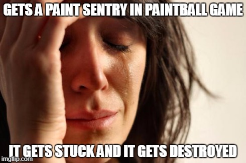 First World Problems | GETS A PAINT SENTRY IN PAINTBALL GAME IT GETS STUCK AND IT GETS DESTROYED | image tagged in memes,first world problems | made w/ Imgflip meme maker