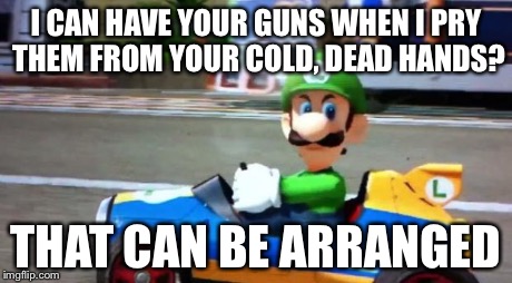 I really hate this bumper sticker | I CAN HAVE YOUR GUNS WHEN I PRY THEM FROM YOUR COLD, DEAD HANDS? THAT CAN BE ARRANGED | image tagged in luigi death stare,guns,gun control | made w/ Imgflip meme maker