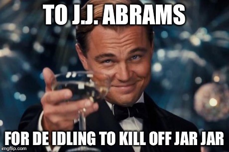 Leonardo Dicaprio Cheers | TO J.J. ABRAMS FOR DE IDLING TO KILL OFF JAR JAR | image tagged in memes,leonardo dicaprio cheers | made w/ Imgflip meme maker