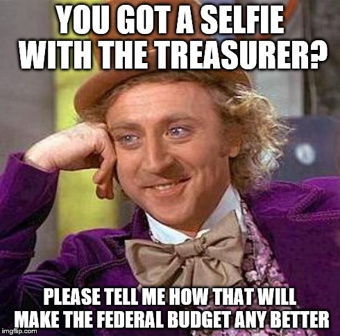 Creepy Condescending Wonka | YOU GOT A SELFIE WITH THE TREASURER? PLEASE TELL ME HOW THAT WILL MAKE THE FEDERAL BUDGET ANY BETTER | image tagged in memes,creepy condescending wonka | made w/ Imgflip meme maker