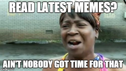 Read the latest memes | READ LATEST MEMES? AIN'T NOBODY GOT TIME FOR THAT | image tagged in memes,aint nobody got time for that | made w/ Imgflip meme maker