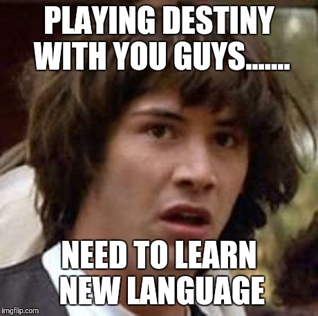 Conspiracy Keanu | PLAYING DESTINY WITH YOU GUYS....... NEED TO LEARN NEW LANGUAGE | image tagged in memes,conspiracy keanu | made w/ Imgflip meme maker