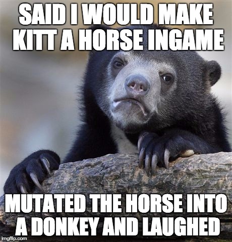 Confession Bear Meme | SAID I WOULD MAKE KITT A HORSE INGAME MUTATED THE HORSE INTO A DONKEY AND LAUGHED | image tagged in memes,confession bear | made w/ Imgflip meme maker