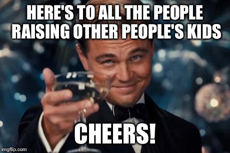 Leonardo Dicaprio Cheers | HERE'S TO ALL THE PEOPLE RAISING OTHER PEOPLE'S KIDS CHEERS! | image tagged in memes,leonardo dicaprio cheers | made w/ Imgflip meme maker