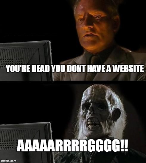 I'll Just Wait Here Meme | YOU'RE DEAD YOU DONT HAVE A WEBSITE AAAAARRRRGGGG!! | image tagged in memes,ill just wait here | made w/ Imgflip meme maker