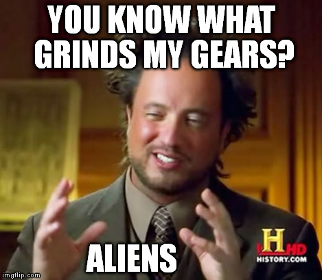 Ancient Aliens Meme | YOU KNOW WHAT GRINDS MY GEARS? ALIENS | image tagged in memes,ancient aliens | made w/ Imgflip meme maker
