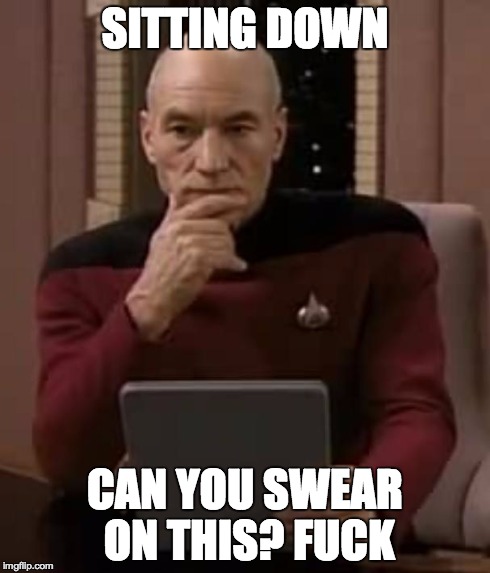 picard thinking | SITTING DOWN CAN YOU SWEAR ON THIS? F**K | image tagged in picard thinking | made w/ Imgflip meme maker