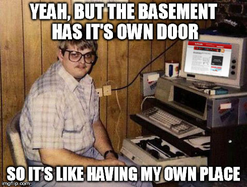 Internet Guide Meme | YEAH, BUT THE BASEMENT HAS IT'S OWN DOOR SO IT'S LIKE HAVING MY OWN PLACE | image tagged in memes,internet guide | made w/ Imgflip meme maker