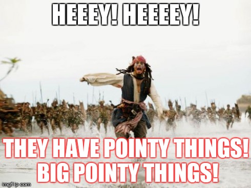 Jack Sparrow Being Chased | HEEEY! HEEEEY! THEY HAVE POINTY THINGS! BIG POINTY THINGS! | image tagged in memes,jack sparrow being chased | made w/ Imgflip meme maker