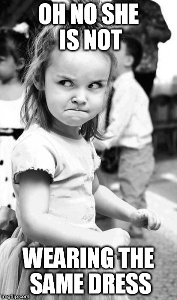 Angry Toddler | OH NO SHE IS NOT WEARING THE SAME DRESS | image tagged in memes,angry toddler | made w/ Imgflip meme maker