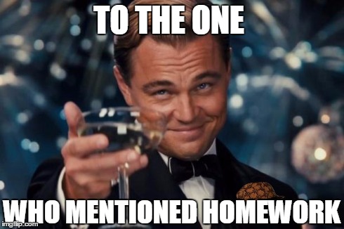 Leonardo Dicaprio Cheers | TO THE ONE WHO MENTIONED HOMEWORK | image tagged in memes,leonardo dicaprio cheers,scumbag | made w/ Imgflip meme maker