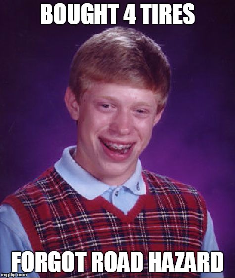 Bad Luck Brian | BOUGHT 4 TIRES FORGOT ROAD HAZARD | image tagged in memes,bad luck brian | made w/ Imgflip meme maker