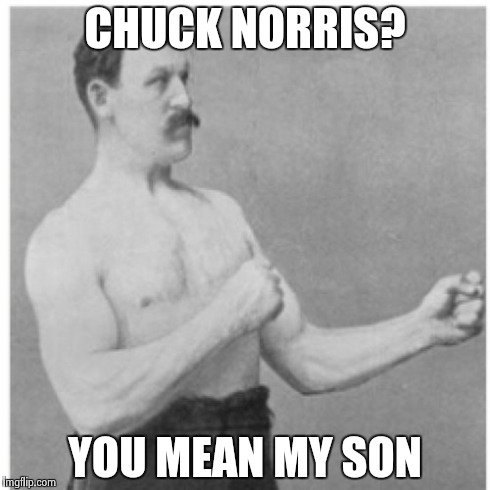 Overly Manly Man | CHUCK NORRIS? YOU MEAN MY SON | image tagged in memes,overly manly man | made w/ Imgflip meme maker