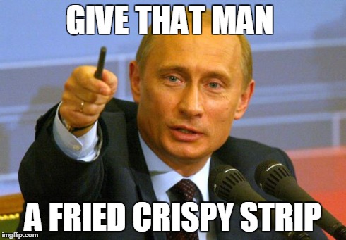 Good Guy Putin Meme | GIVE THAT MAN A FRIED CRISPY STRIP | image tagged in memes,good guy putin | made w/ Imgflip meme maker